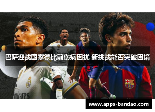 巴萨迎战国家德比前伤病困扰 新挑战能否突破困境
