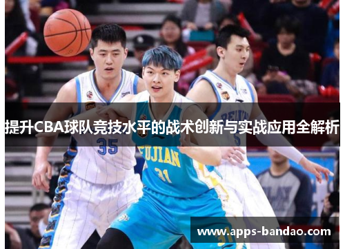 提升CBA球队竞技水平的战术创新与实战应用全解析 提升CBA球队竞技水平的战术创新与实战应用全解析