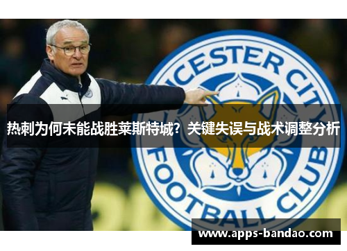 热刺为何未能战胜莱斯特城？关键失误与战术调整分析
