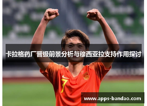 卡拉格药厂晋级前景分析与穆西亚拉支持作用探讨