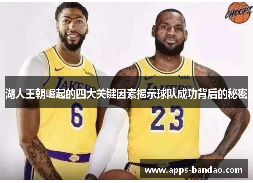 湖人王朝崛起的四大关键因素揭示球队成功背后的秘密 湖人王朝崛起的四大关键因素揭示球队成功背后的秘密