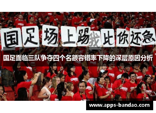 国足面临三队争夺四个名额容错率下降的深层原因分析