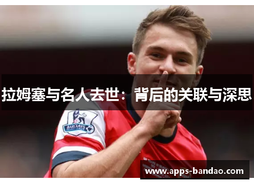 拉姆塞与名人去世:背后的关联与深思 拉姆塞与名人去世:背后的关联与深思