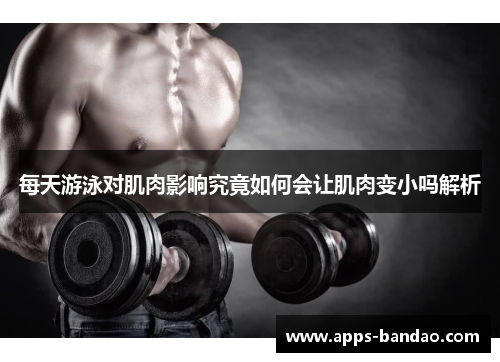 每天游泳对肌肉影响究竟如何会让肌肉变小吗解析 每天游泳对肌肉影响究竟如何会让肌肉变小吗解析