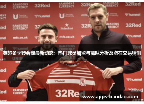 英超冬季转会窗最新动态:热门球员加盟与离队分析及潜在交易猜测 英超冬季转会窗最新动态:热门球员加盟与离队分析及潜在交易猜测