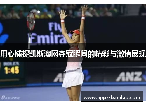 用心捕捉凯斯澳网夺冠瞬间的精彩与激情展现 用心捕捉凯斯澳网夺冠瞬间的精彩与激情展现