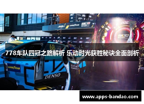 778车队四冠之路解析 乐动时光获胜秘诀全面剖析 778车队四冠之路解析 乐动时光获胜秘诀全面剖析