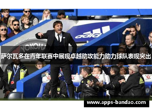 萨尔瓦多在青年联赛中展现卓越助攻能力助力球队表现突出 萨尔瓦多在青年联赛中展现卓越助攻能力助力球队表现突出