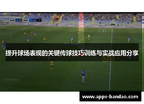 提升球场表现的关键传球技巧训练与实战应用分享 提升球场表现的关键传球技巧训练与实战应用分享