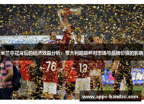 米兰夺冠背后的经济效益分析：意大利超级杯对市场与品牌价值的影响