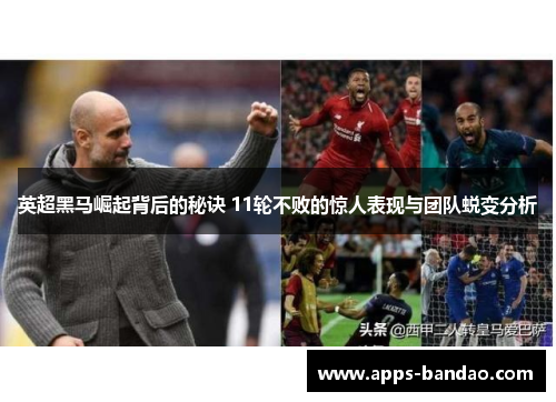 英超黑马崛起背后的秘诀 11轮不败的惊人表现与团队蜕变分析