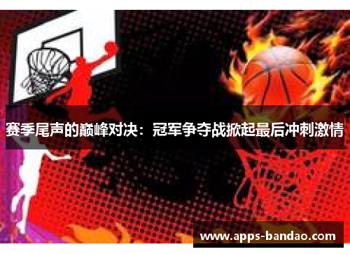 赛季尾声的巅峰对决：冠军争夺战掀起最后冲刺激情