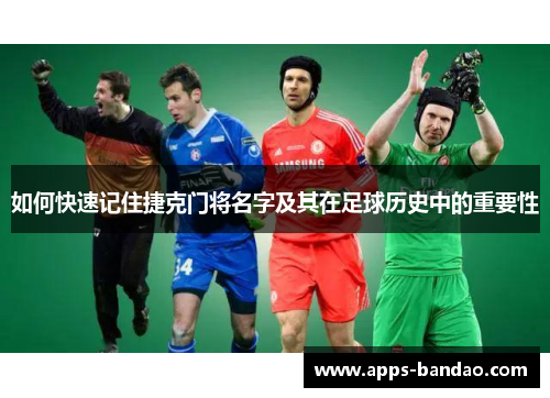 如何快速记住捷克门将名字及其在足球历史中的重要性