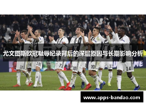 尤文图斯欧冠耻辱纪录背后的深层原因与长期影响分析