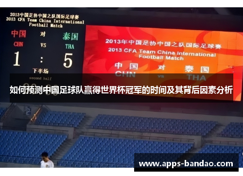 如何预测中国足球队赢得世界杯冠军的时间及其背后因素分析 如何预测中国足球队赢得世界杯冠军的时间及其背后因素分析