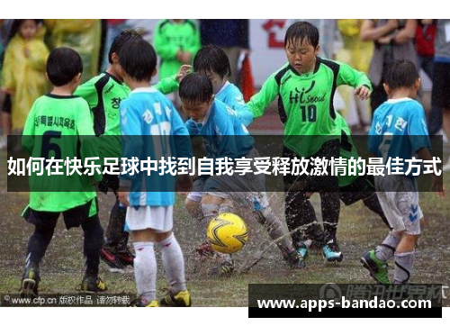 如何在快乐足球中找到自我享受释放激情的最佳方式