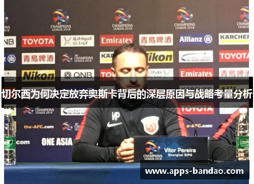 切尔西为何决定放弃奥斯卡背后的深层原因与战略考量分析