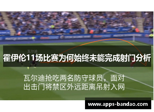霍伊伦11场比赛为何始终未能完成射门分析 霍伊伦11场比赛为何始终未能完成射门分析
