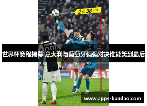 世界杯赛程揭幕 意大利与葡萄牙强强对决谁能笑到最后