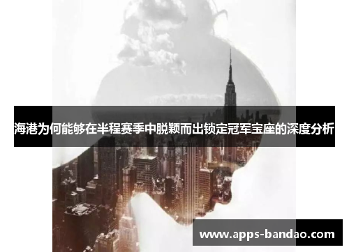 海港为何能够在半程赛季中脱颖而出锁定冠军宝座的深度分析 海港为何能够在半程赛季中脱颖而出锁定冠军宝座的深度分析