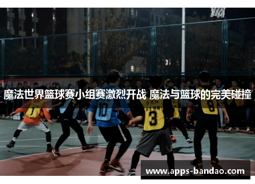 魔法世界篮球赛小组赛激烈开战 魔法与篮球的完美碰撞 魔法世界篮球赛小组赛激烈开战 魔法与篮球的完美碰撞