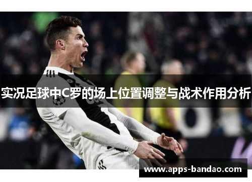 实况足球中C罗的场上位置调整与战术作用分析
