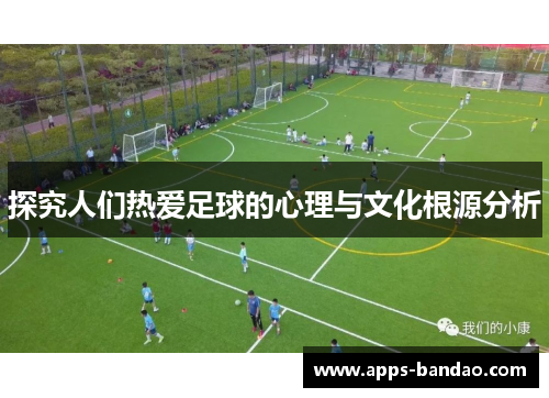 探究人们热爱足球的心理与文化根源分析