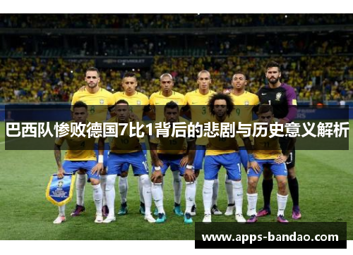 巴西队惨败德国7比1背后的悲剧与历史意义解析 巴西队惨败德国7比1背后的悲剧与历史意义解析
