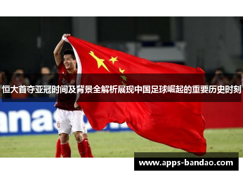 恒大首夺亚冠时间及背景全解析展现中国足球崛起的重要历史时刻 恒大首夺亚冠时间及背景全解析展现中国足球崛起的重要历史时刻
