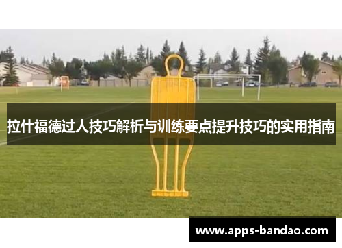 拉什福德过人技巧解析与训练要点提升技巧的实用指南 拉什福德过人技巧解析与训练要点提升技巧的实用指南