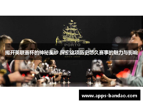 揭开英联赛杯的神秘面纱 探索这项历史悠久赛事的魅力与影响 揭开英联赛杯的神秘面纱 探索这项历史悠久赛事的魅力与影响