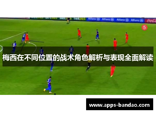 梅西在不同位置的战术角色解析与表现全面解读 梅西在不同位置的战术角色解析与表现全面解读