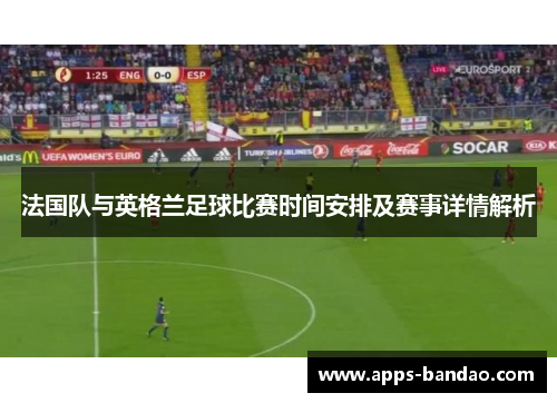 法国队与英格兰足球比赛时间安排及赛事详情解析