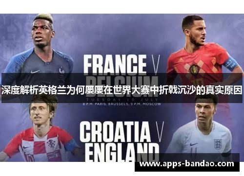 深度解析英格兰为何屡屡在世界大赛中折戟沉沙的真实原因 深度解析英格兰为何屡屡在世界大赛中折戟沉沙的真实原因